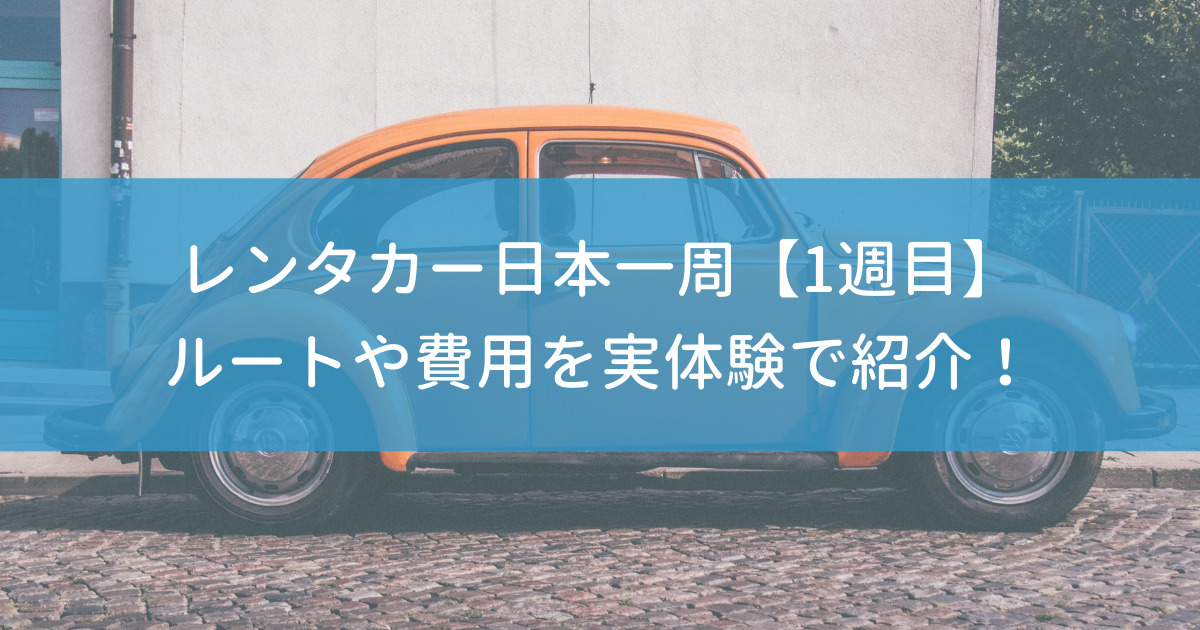 レンタカーで日本一周したのでルートや費用などを実体験で紹介 1週目 たび男のぶろぐ